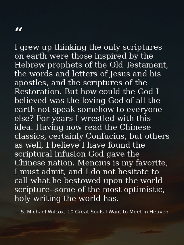 I grew up thinking the only scriptures on earth were those inspired by the Hebrew prophets of the Old Testament, the wor — S. Michael Wilcox, 10 Great Souls I Want to Meet in Heaven