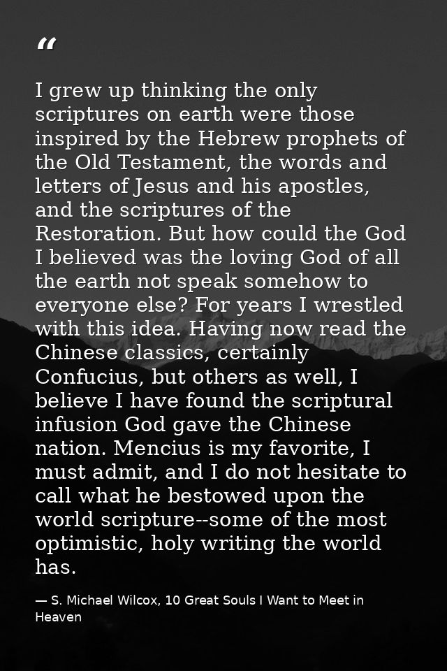 I grew up thinking the only scriptures on earth were those inspired by the Hebrew prophets of the Old Testament, the wor — S. Michael Wilcox, 10 Great Souls I Want to Meet in Heaven