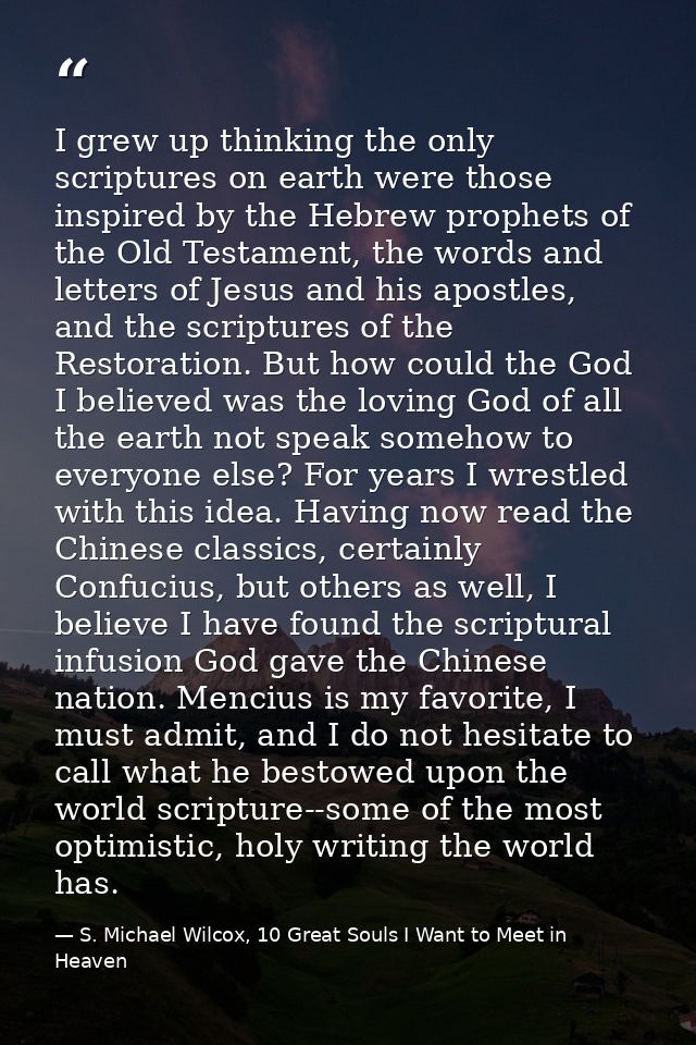 I grew up thinking the only scriptures on earth were those inspired by the Hebrew prophets of the Old Testament, the wor — S. Michael Wilcox, 10 Great Souls I Want to Meet in Heaven