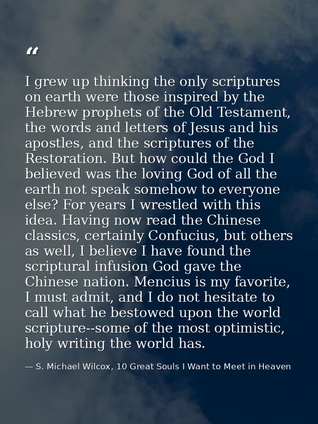 I grew up thinking the only scriptures on earth were those inspired by the Hebrew prophets of the Old Testament, the wor — S. Michael Wilcox, 10 Great Souls I Want to Meet in Heaven