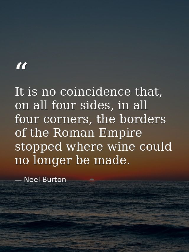 It is no coincidence that, on all four sides, in all four corners, the borders of the Roman Empire stopped where wine co — Neel Burton