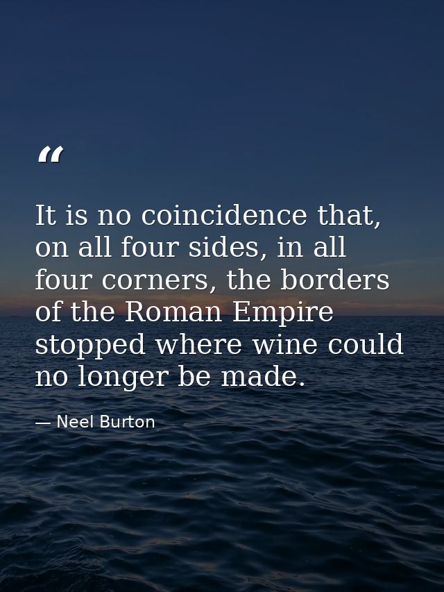It is no coincidence that, on all four sides, in all four corners, the borders of the Roman Empire stopped where wine co — Neel Burton