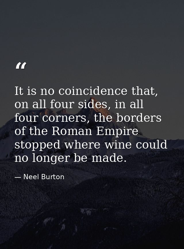 It is no coincidence that, on all four sides, in all four corners, the borders of the Roman Empire stopped where wine co — Neel Burton