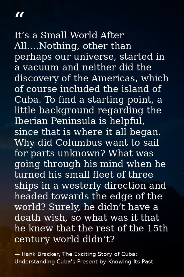It’s a Small World After All….Nothing, other than perhaps our universe, started in a vacuum and neither did the discover — Hank Bracker, The Exciting Story of Cuba: Understanding Cuba's Present by Knowing Its Past