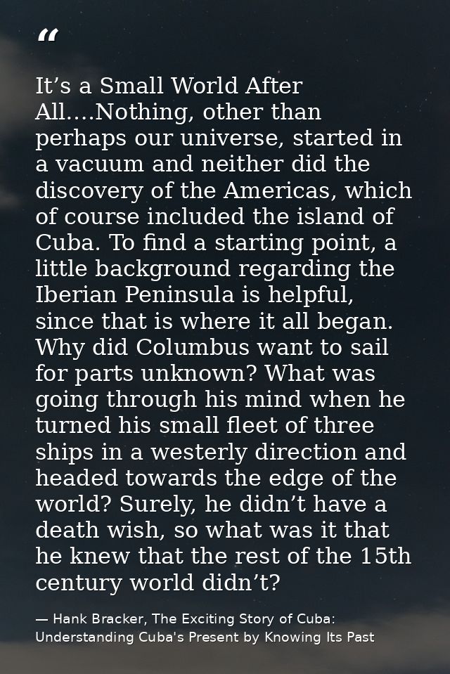 It’s a Small World After All….Nothing, other than perhaps our universe, started in a vacuum and neither did the discover — Hank Bracker, The Exciting Story of Cuba: Understanding Cuba's Present by Knowing Its Past