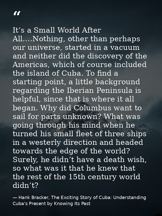 It’s a Small World After All….Nothing, other than perhaps our universe, started in a vacuum and neither did the discover — Hank Bracker, The Exciting Story of Cuba: Understanding Cuba's Present by Knowing Its Past