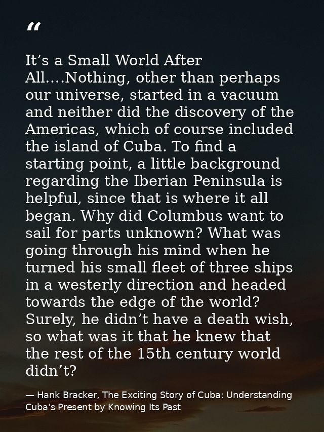 It’s a Small World After All….Nothing, other than perhaps our universe, started in a vacuum and neither did the discover — Hank Bracker, The Exciting Story of Cuba: Understanding Cuba's Present by Knowing Its Past