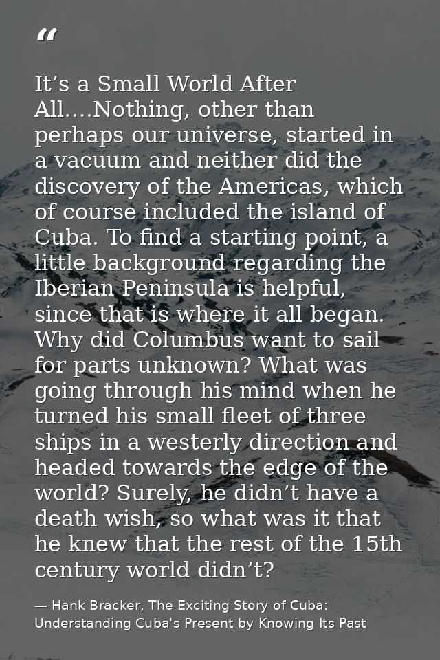 It’s a Small World After All….Nothing, other than perhaps our universe, started in a vacuum and neither did the discover — Hank Bracker, The Exciting Story of Cuba: Understanding Cuba's Present by Knowing Its Past
