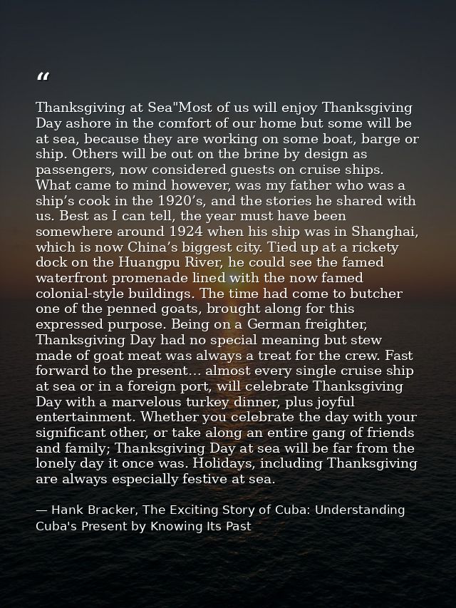 Thanksgiving at Sea"Most of us will enjoy Thanksgiving Day ashore in the comfort of our home but some will be at sea, be — Hank Bracker, The Exciting Story of Cuba: Understanding Cuba's Present by Knowing Its Past