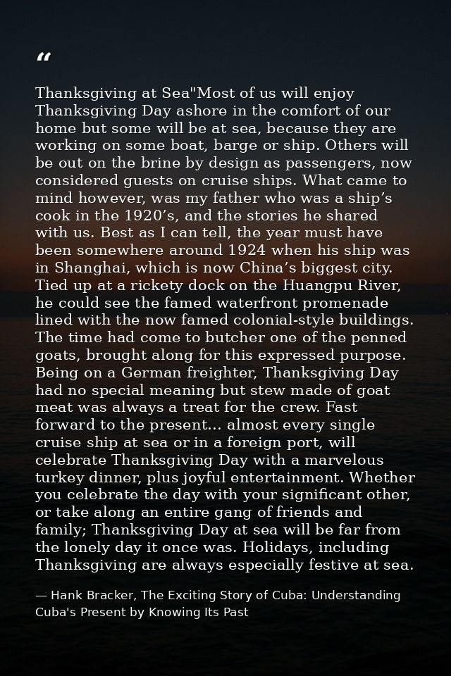 Thanksgiving at Sea"Most of us will enjoy Thanksgiving Day ashore in the comfort of our home but some will be at sea, be — Hank Bracker, The Exciting Story of Cuba: Understanding Cuba's Present by Knowing Its Past