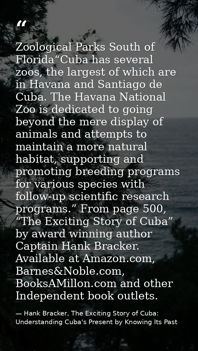 Zoological Parks South of Florida“Cuba has several zoos, the largest of which are in Havana and Santiago de Cuba. The Ha — Hank Bracker, The Exciting Story of Cuba: Understanding Cuba's Present by Knowing Its Past