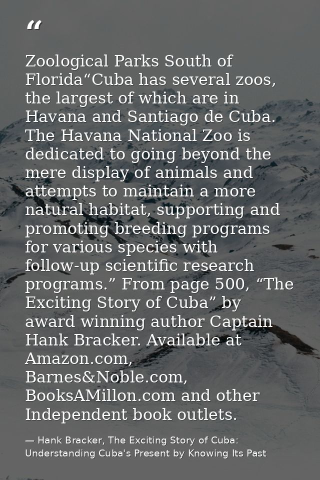 Zoological Parks South of Florida“Cuba has several zoos, the largest of which are in Havana and Santiago de Cuba. The Ha — Hank Bracker, The Exciting Story of Cuba: Understanding Cuba's Present by Knowing Its Past