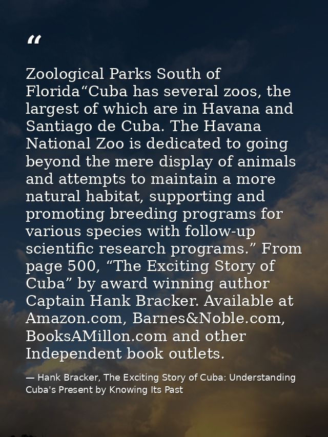 Zoological Parks South of Florida“Cuba has several zoos, the largest of which are in Havana and Santiago de Cuba. The Ha — Hank Bracker, The Exciting Story of Cuba: Understanding Cuba's Present by Knowing Its Past