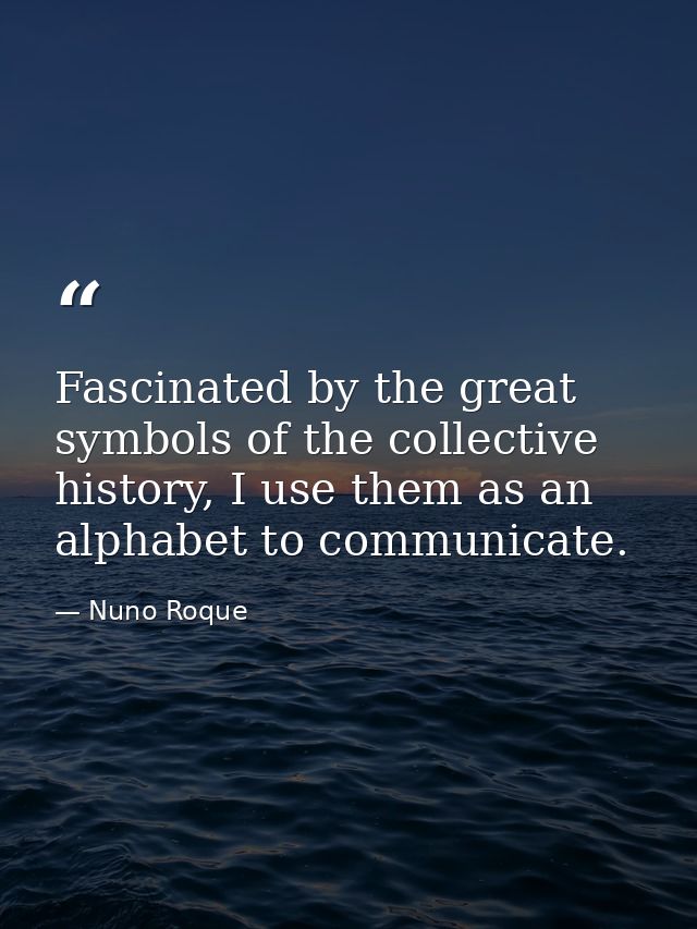 Fascinated by the great symbols of the collective history, I use them as an alphabet to communicate. — Nuno Roque