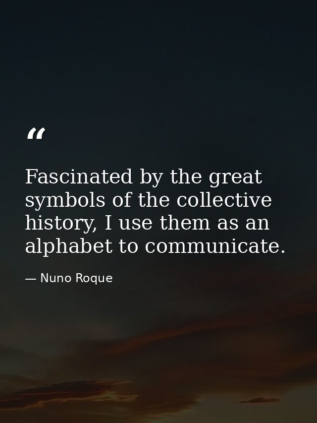 Fascinated by the great symbols of the collective history, I use them as an alphabet to communicate. — Nuno Roque