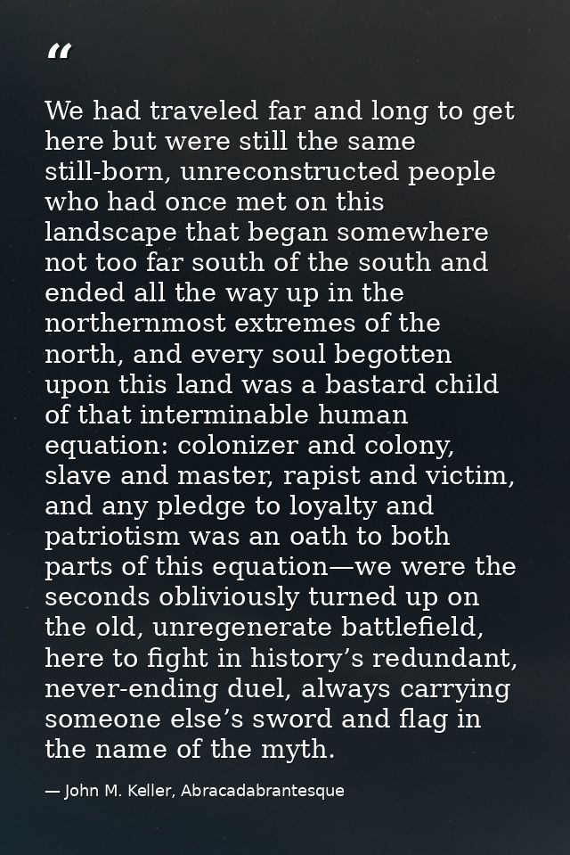 We had traveled far and long to get here but were still the same still-born, unreconstructed people who had once met on  — John M. Keller, Abracadabrantesque