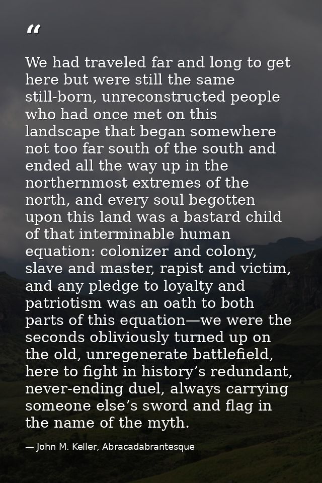 We had traveled far and long to get here but were still the same still-born, unreconstructed people who had once met on  — John M. Keller, Abracadabrantesque
