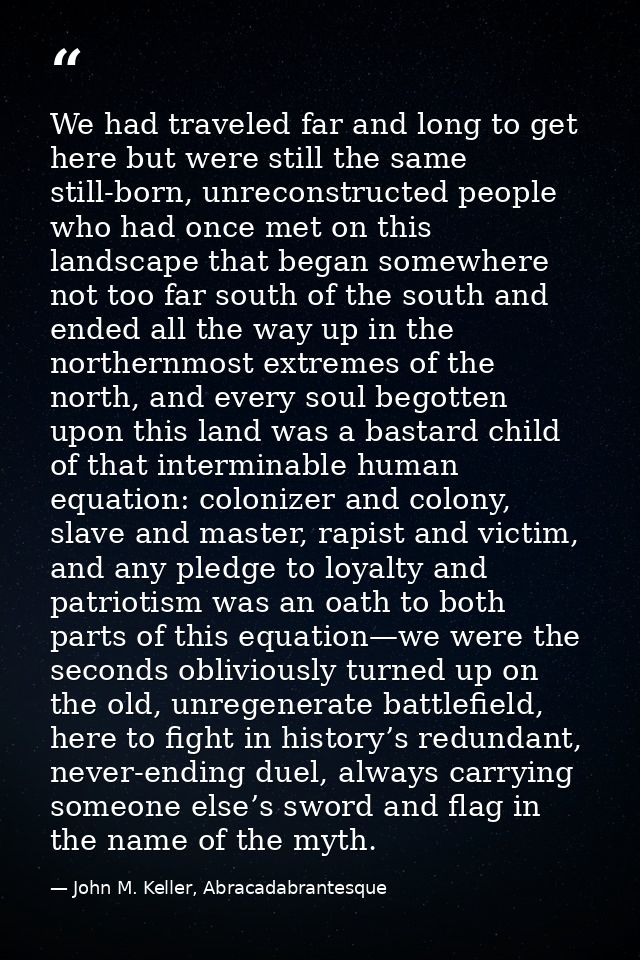 We had traveled far and long to get here but were still the same still-born, unreconstructed people who had once met on  — John M. Keller, Abracadabrantesque