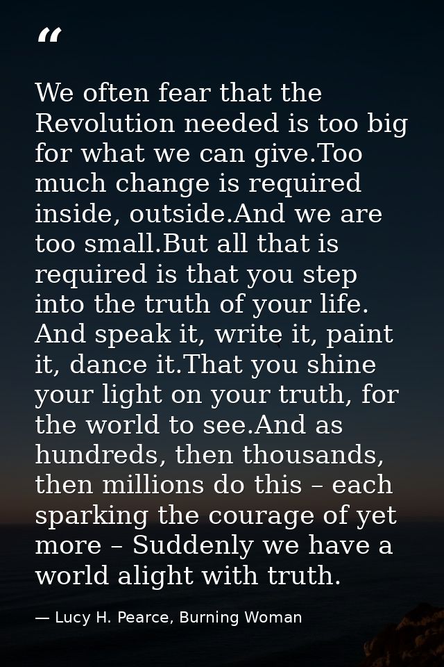We often fear that the Revolution needed is too big for what we can give.Too much change is required inside, outside.And — Lucy H. Pearce, Burning Woman