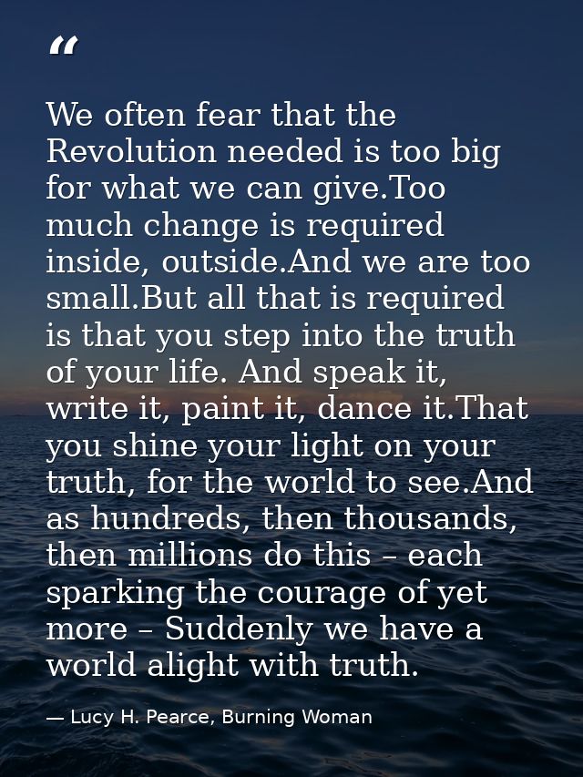 We often fear that the Revolution needed is too big for what we can give.Too much change is required inside, outside.And — Lucy H. Pearce, Burning Woman