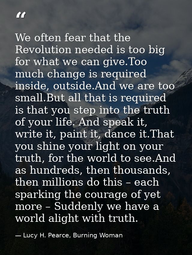 We often fear that the Revolution needed is too big for what we can give.Too much change is required inside, outside.And — Lucy H. Pearce, Burning Woman