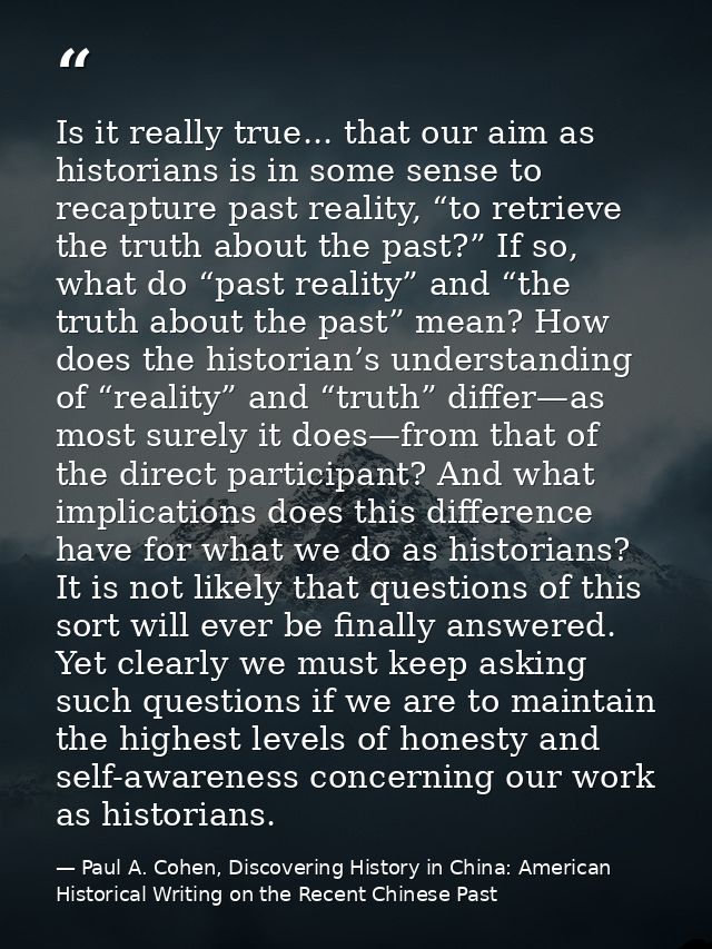 Is it really true... that our aim as historians is in some sense to recapture past reality, “to retrieve the truth about — Paul A. Cohen, Discovering History in China: American Historical Writing on the Recent Chinese Past