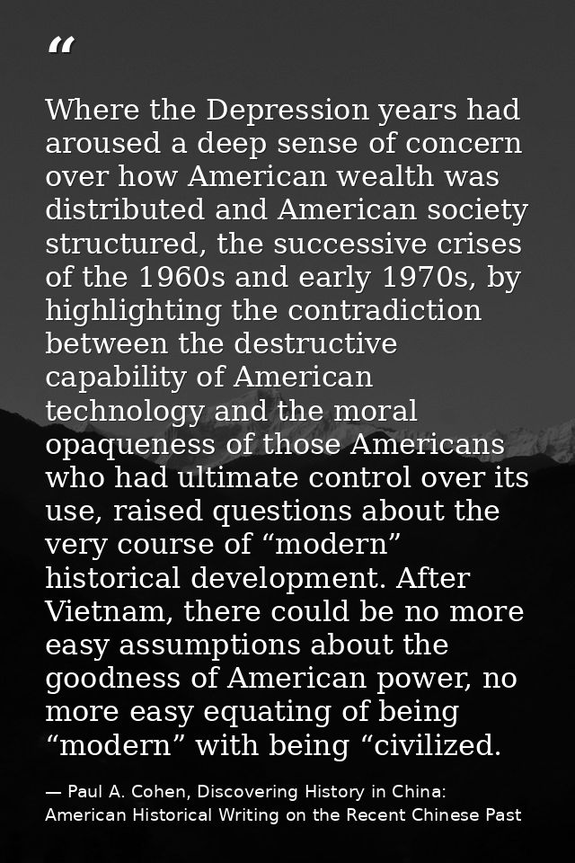 Where the Depression years had aroused a deep sense of concern over how American wealth was distributed and American soc — Paul A. Cohen, Discovering History in China: American Historical Writing on the Recent Chinese Past