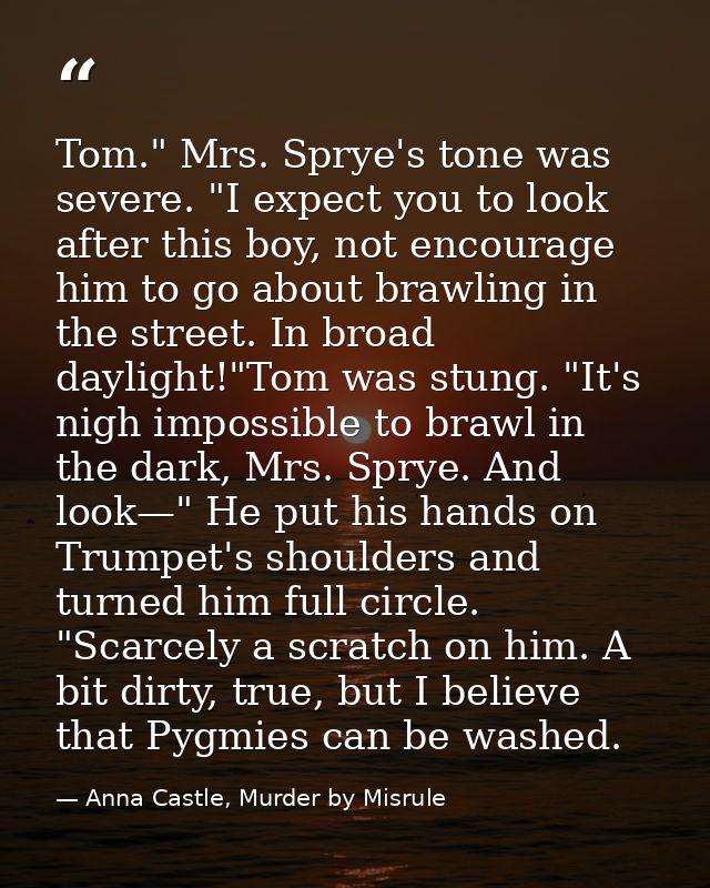 Tom." Mrs. Sprye's tone was severe. "I expect you to look after this boy, not encourage him to go about brawling in the  — Anna Castle, Murder by Misrule
