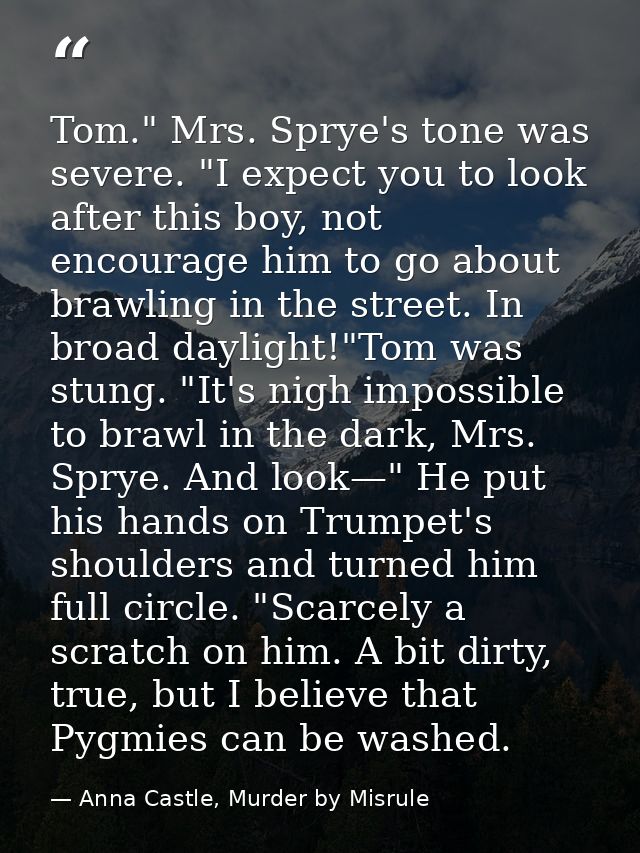 Tom." Mrs. Sprye's tone was severe. "I expect you to look after this boy, not encourage him to go about brawling in the  — Anna Castle, Murder by Misrule