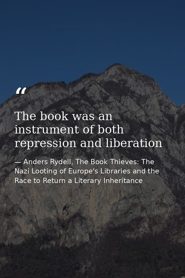 The book was an instrument of both repression and liberation — Anders Rydell, The Book Thieves: The Nazi Looting of Europe's Libraries and the Race to Return a Literary Inheritance