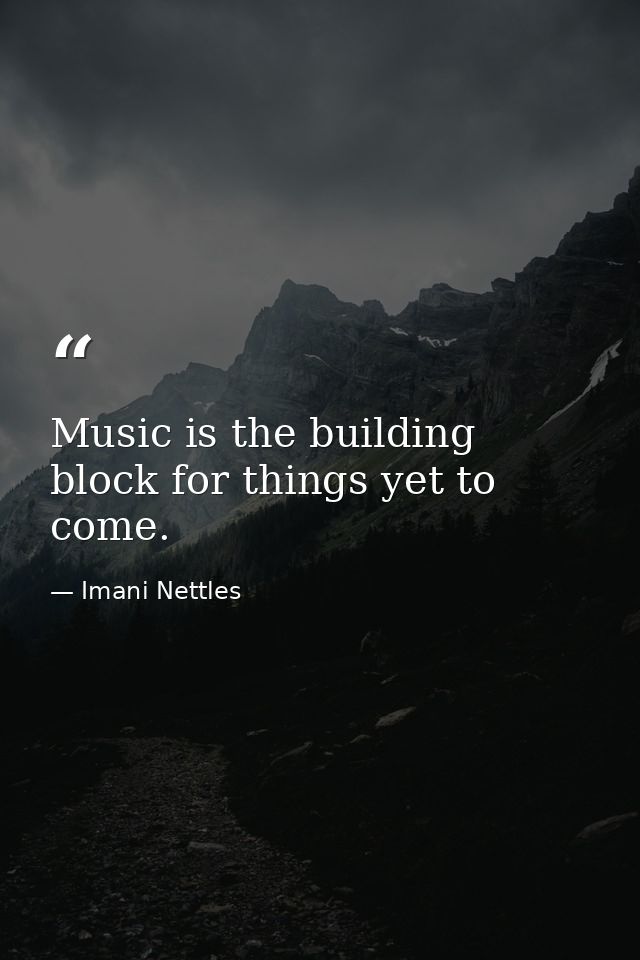 Music is the building block for things yet to come. — Imani Nettles