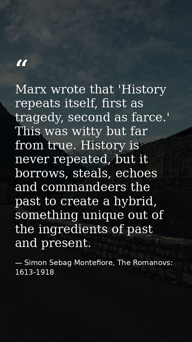 Marx wrote that 'History repeats itself, first as tragedy, second as farce.' This was witty but far from true. History i — Simon Sebag Montefiore, The Romanovs: 1613-1918