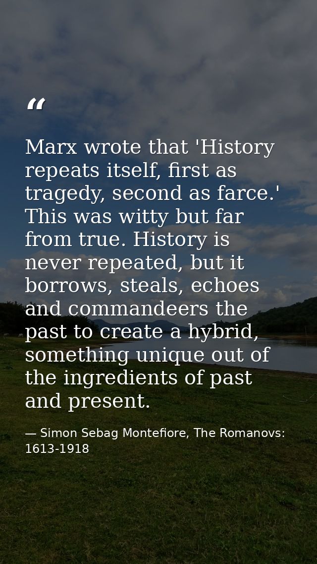 Marx wrote that 'History repeats itself, first as tragedy, second as farce.' This was witty but far from true. History i — Simon Sebag Montefiore, The Romanovs: 1613-1918