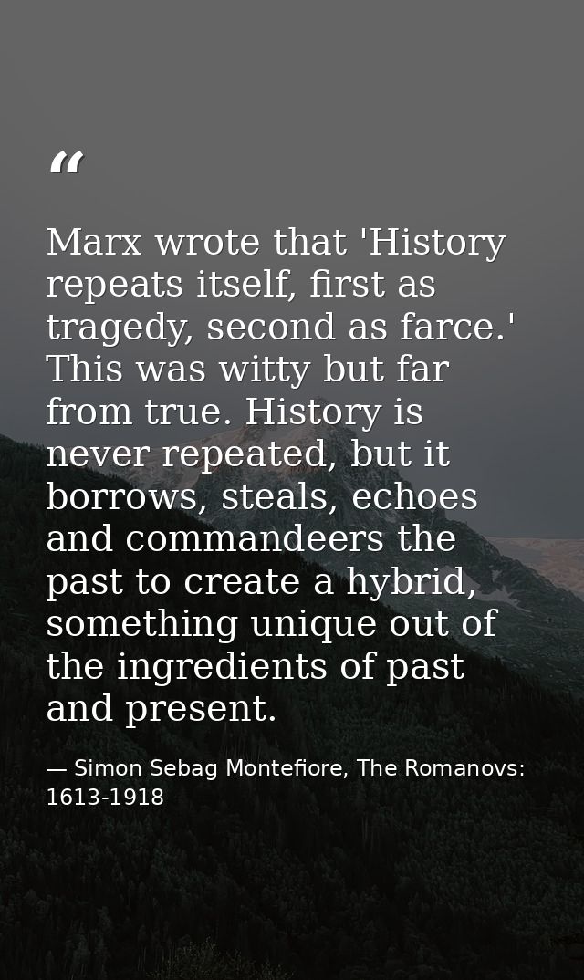 Marx wrote that 'History repeats itself, first as tragedy, second as farce.' This was witty but far from true. History i — Simon Sebag Montefiore, The Romanovs: 1613-1918