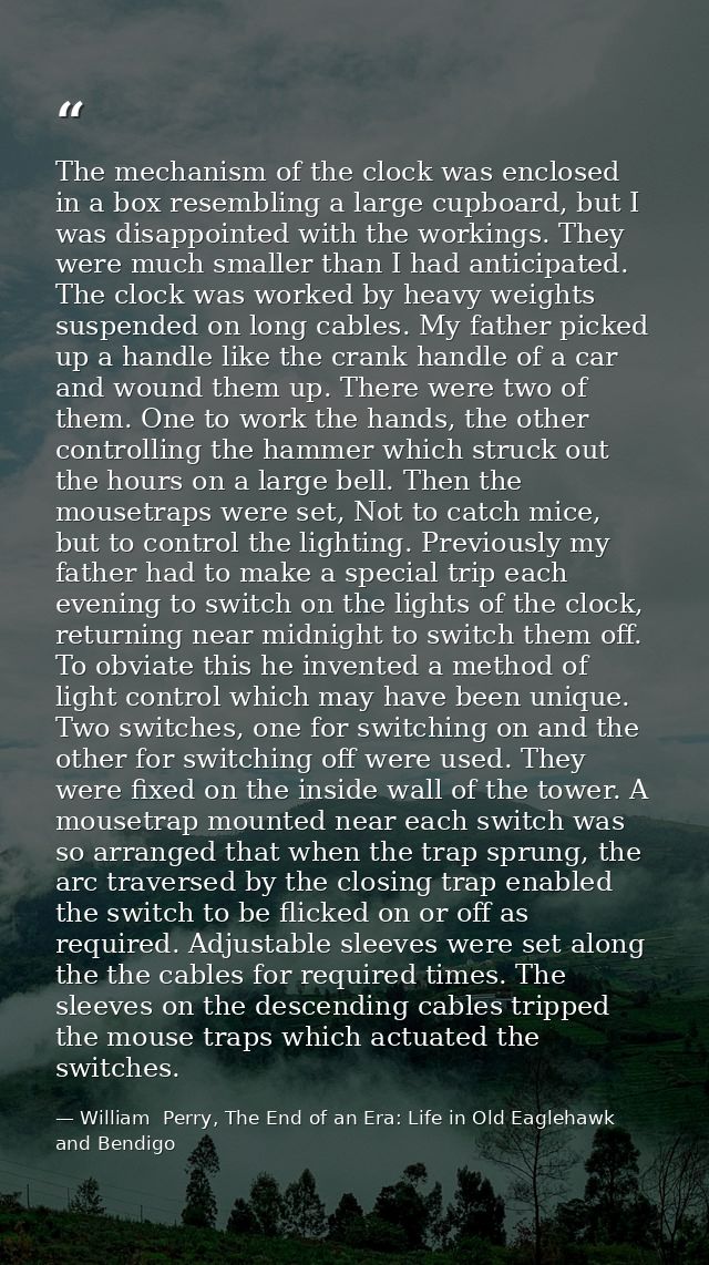 The mechanism of the clock was enclosed in a box resembling a large cupboard, but I was disappointed with the workings.  — William  Perry, The End of an Era: Life in Old Eaglehawk and Bendigo