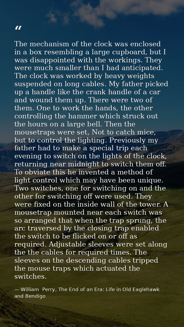 The mechanism of the clock was enclosed in a box resembling a large cupboard, but I was disappointed with the workings.  — William  Perry, The End of an Era: Life in Old Eaglehawk and Bendigo
