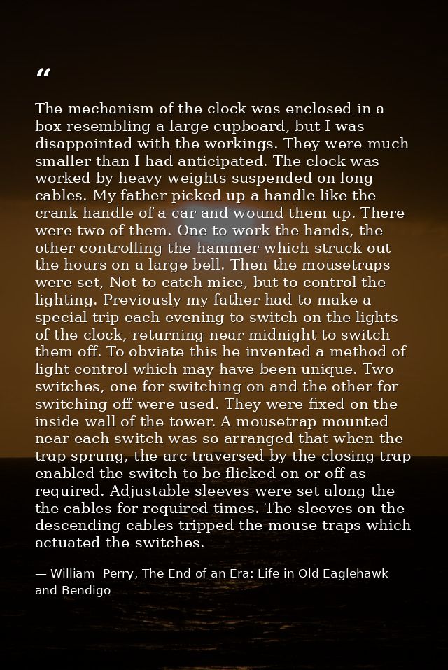 The mechanism of the clock was enclosed in a box resembling a large cupboard, but I was disappointed with the workings.  — William  Perry, The End of an Era: Life in Old Eaglehawk and Bendigo