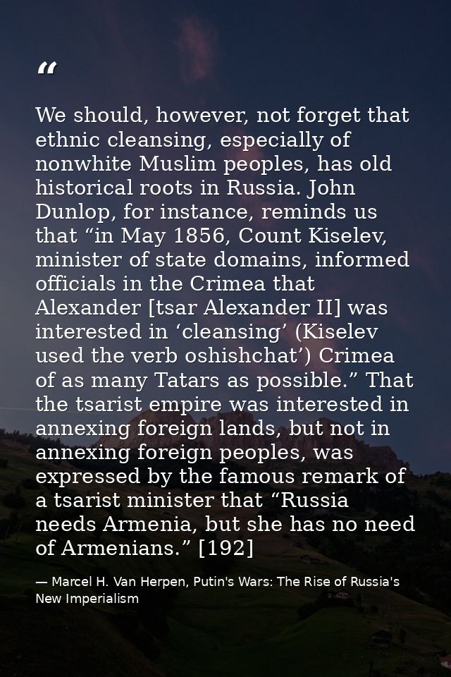 We should, however, not forget that ethnic cleansing, especially of nonwhite Muslim peoples, has old historical roots in — Marcel H. Van Herpen, Putin's Wars: The Rise of Russia's New Imperialism