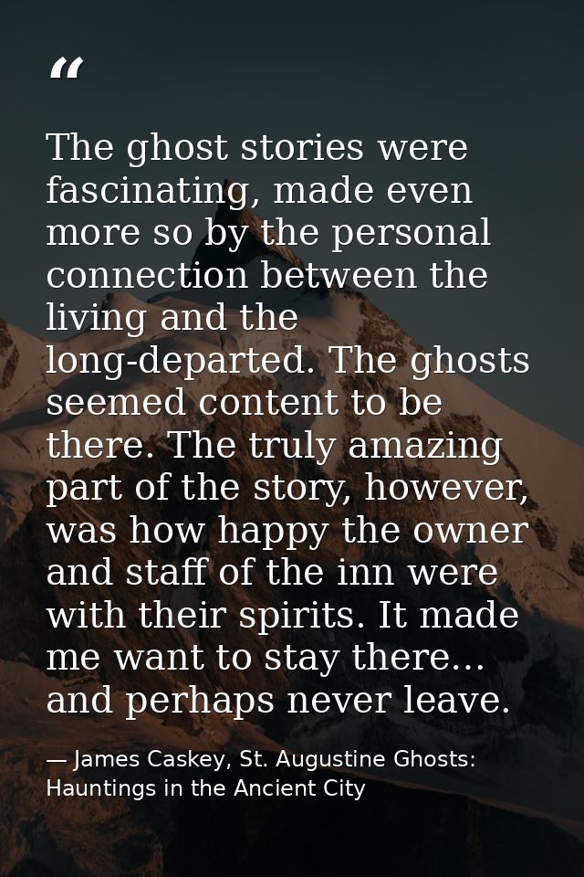 The ghost stories were fascinating, made even more so by the personal connection between the living and the long-departe — James Caskey, St. Augustine Ghosts: Hauntings in the Ancient City