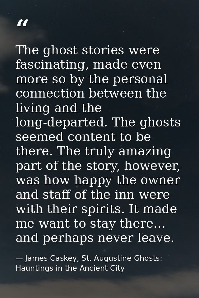 The ghost stories were fascinating, made even more so by the personal connection between the living and the long-departe — James Caskey, St. Augustine Ghosts: Hauntings in the Ancient City