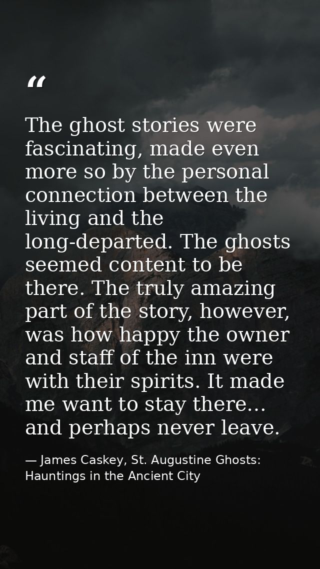 The ghost stories were fascinating, made even more so by the personal connection between the living and the long-departe — James Caskey, St. Augustine Ghosts: Hauntings in the Ancient City