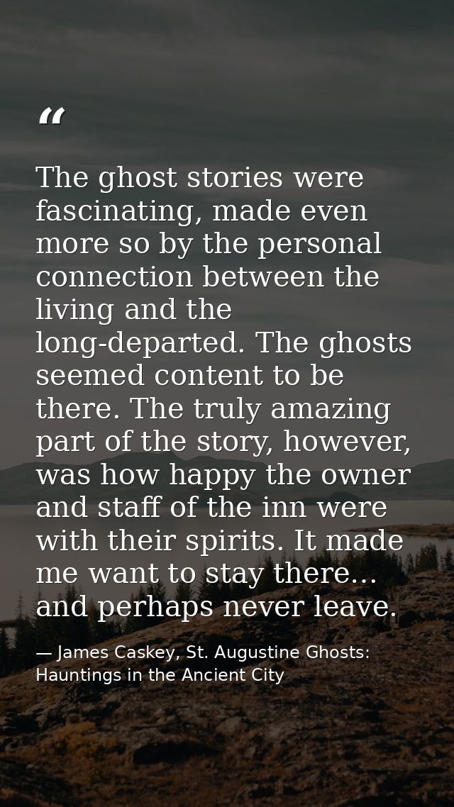 The ghost stories were fascinating, made even more so by the personal connection between the living and the long-departe — James Caskey, St. Augustine Ghosts: Hauntings in the Ancient City