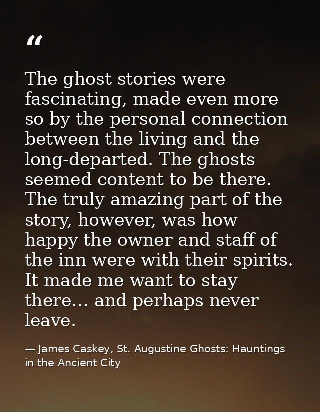 The ghost stories were fascinating, made even more so by the personal connection between the living and the long-departe — James Caskey, St. Augustine Ghosts: Hauntings in the Ancient City