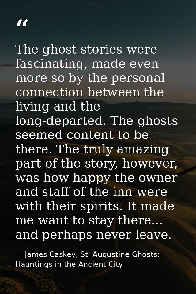 The ghost stories were fascinating, made even more so by the personal connection between the living and the long-departe — James Caskey, St. Augustine Ghosts: Hauntings in the Ancient City