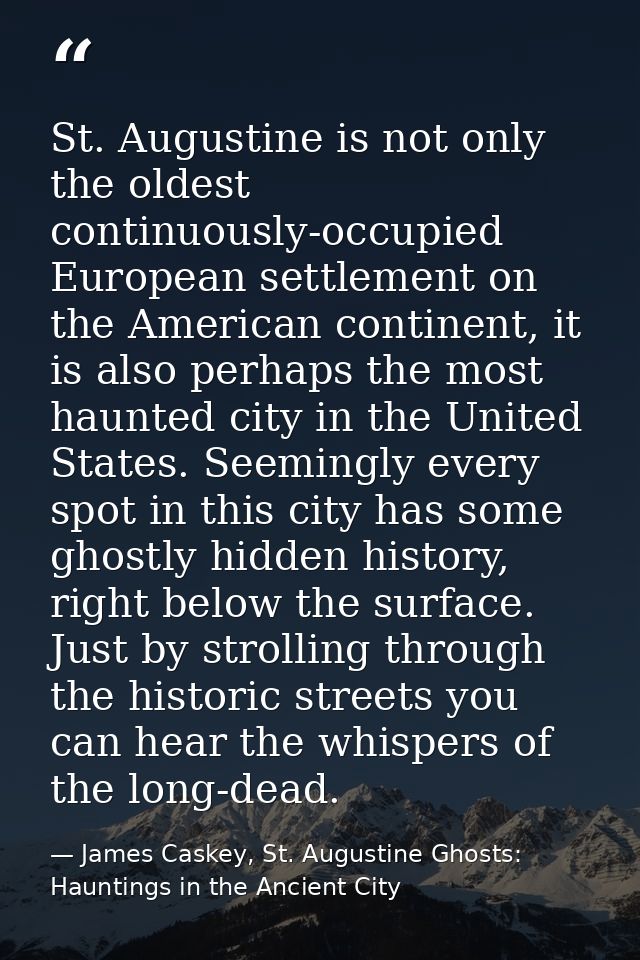 St. Augustine is not only the oldest continuously-occupied European settlement on the American continent, it is also per — James Caskey, St. Augustine Ghosts: Hauntings in the Ancient City