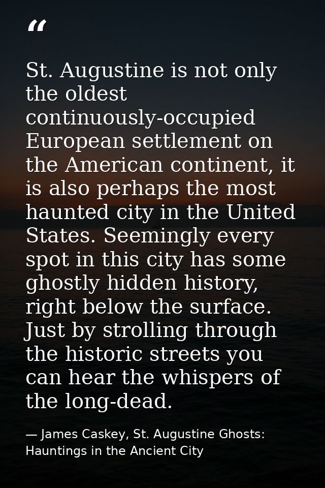 St. Augustine is not only the oldest continuously-occupied European settlement on the American continent, it is also per — James Caskey, St. Augustine Ghosts: Hauntings in the Ancient City