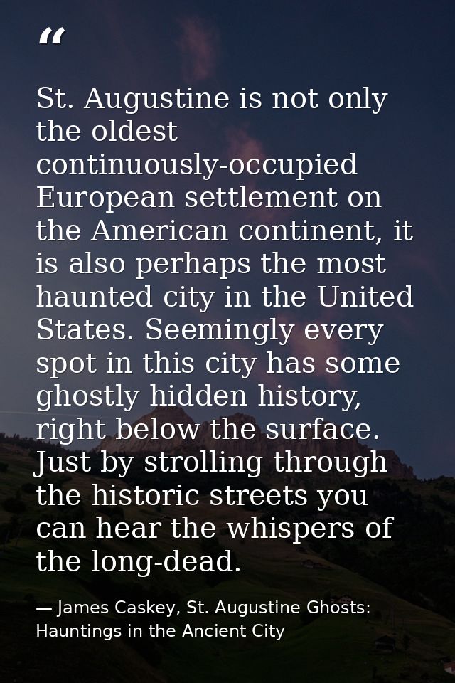 St. Augustine is not only the oldest continuously-occupied European settlement on the American continent, it is also per — James Caskey, St. Augustine Ghosts: Hauntings in the Ancient City