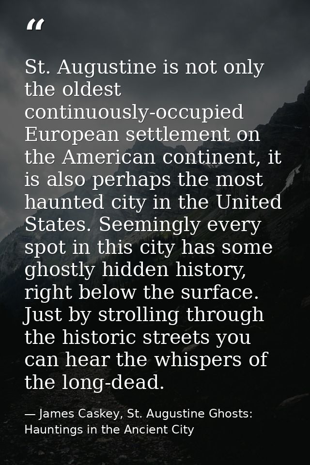 St. Augustine is not only the oldest continuously-occupied European settlement on the American continent, it is also per — James Caskey, St. Augustine Ghosts: Hauntings in the Ancient City