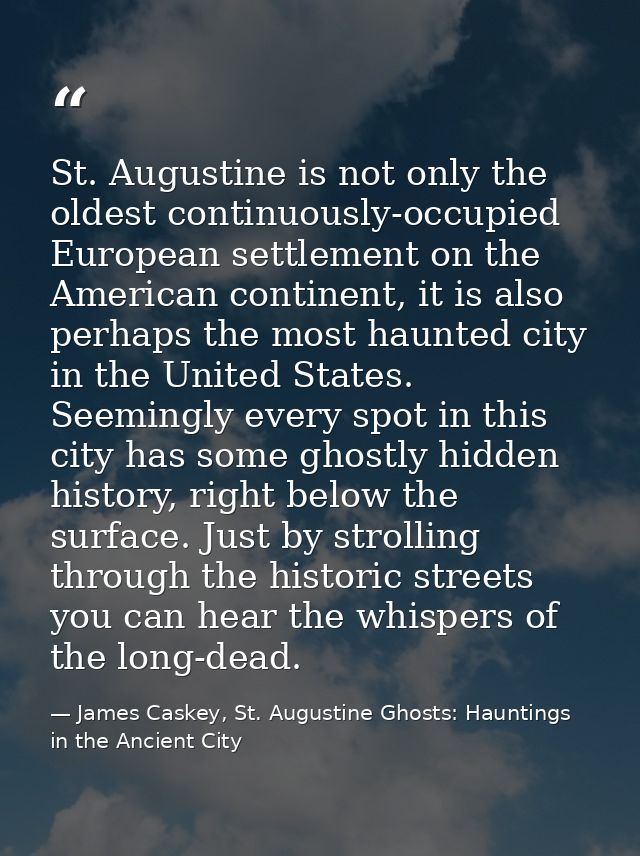 St. Augustine is not only the oldest continuously-occupied European settlement on the American continent, it is also per — James Caskey, St. Augustine Ghosts: Hauntings in the Ancient City