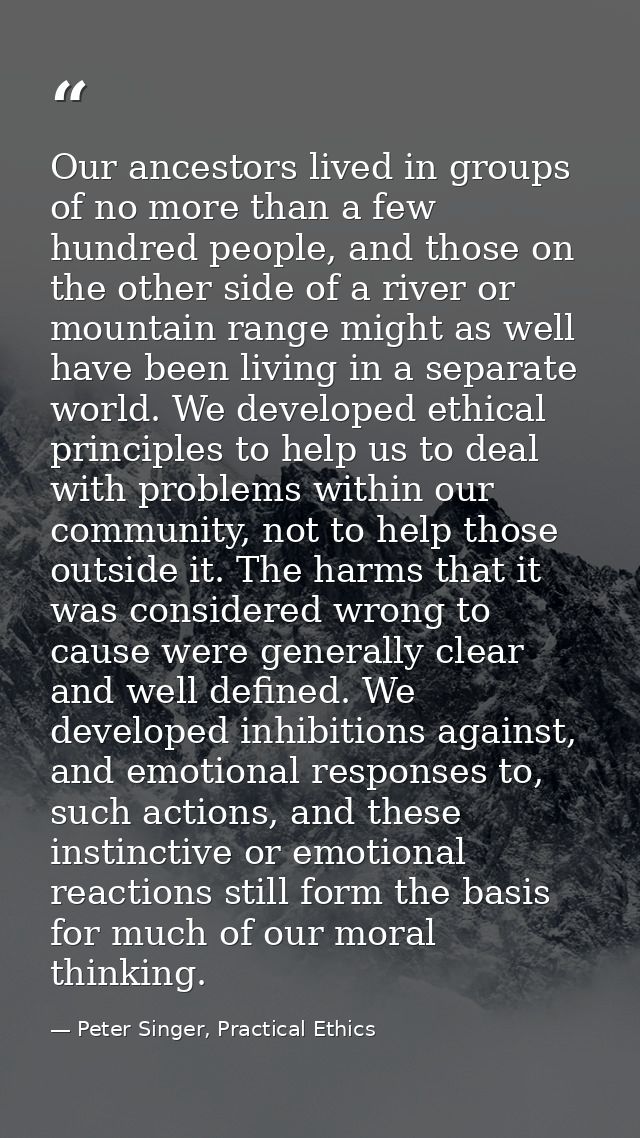Our ancestors lived in groups of no more than a few hundred people, and those on the other side of a river or mountain r — Peter Singer, Practical Ethics